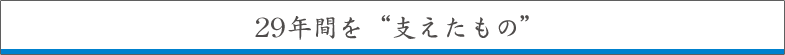 29年間を”支えたもの”